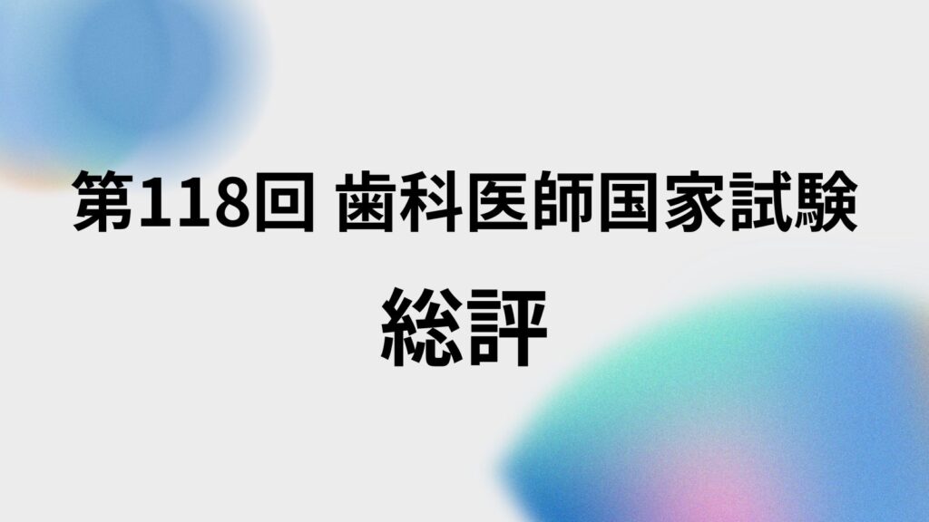 118回　歯科医師国家試験　総評